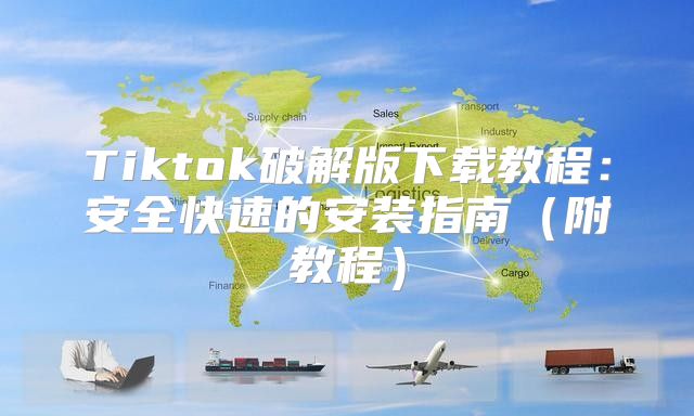 Tiktok破解版下载教程：安全快速的安装指南附教程