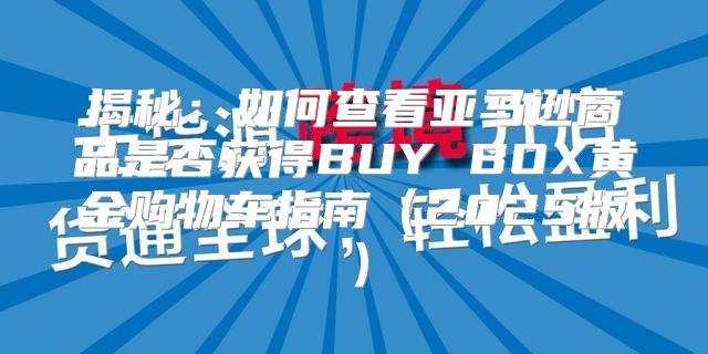 揭秘：如何查看亚马逊商品是否获得BUY BOX黄金购物车指南2025版