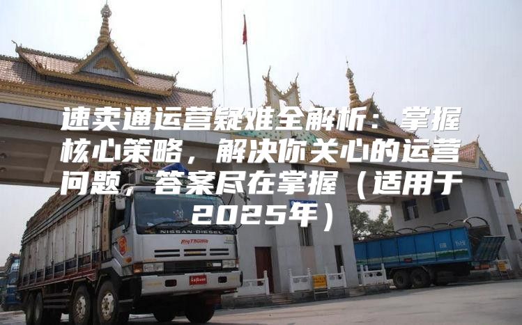 速卖通运营疑难全解析：掌握核心策略，解决你关心的运营问题，答案尽在掌握适用于2025年