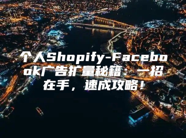 个人Shopify-Facebook广告扩量秘籍：一招在手，速成攻略！