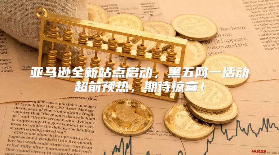 亚马逊全新站点启动，黑五网一活动超前预热，期待惊喜！