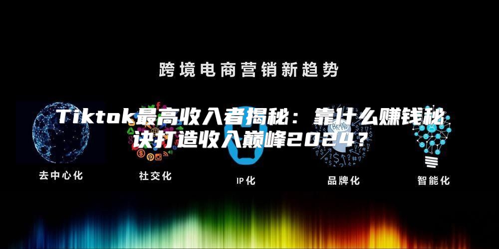 Tiktok最高收入者揭秘：靠什么赚钱秘诀打造收入巅峰2025？