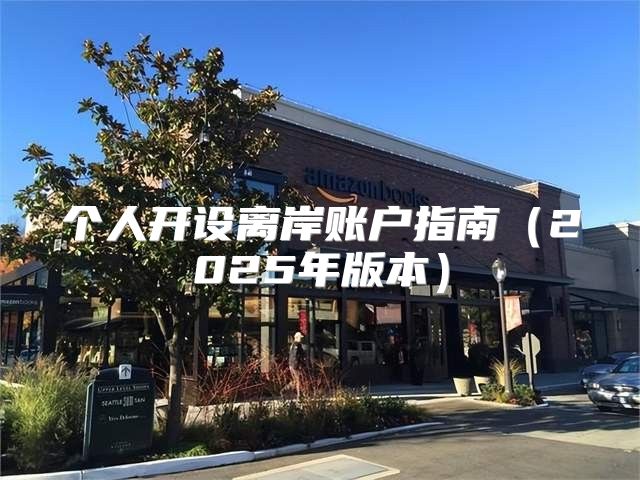 个人开设离岸账户指南2025年版本