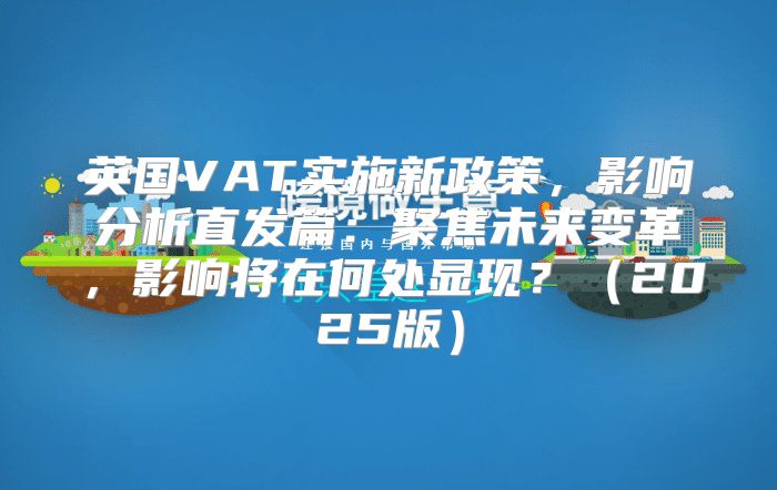 英国VAT实施新政策，影响分析直发篇：聚焦未来变革，影响将在何处显现？2025版