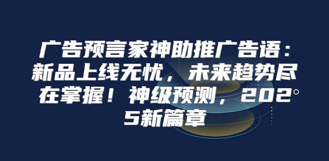 广告预言家神助推广告语：新品上线无忧，未来趋势尽在掌握！神级预测，2025新篇章