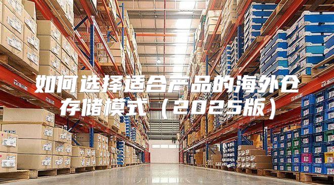 如何选择适合产品的海外仓存储模式2025版