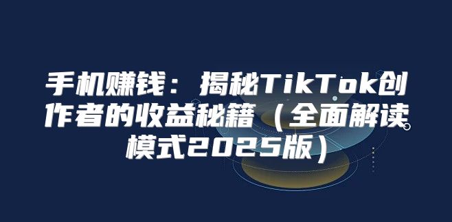 手机赚钱：揭秘TikTok创作者的收益秘籍全面解读模式2025版