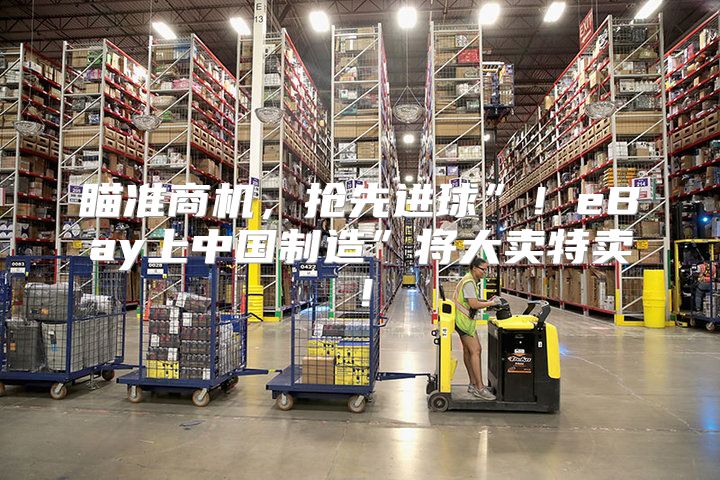 瞄准商机，抢先进球”！eBay上中国制造”将大卖特卖！