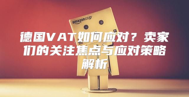 德国VAT如何应对？卖家们的关注焦点与应对策略解析