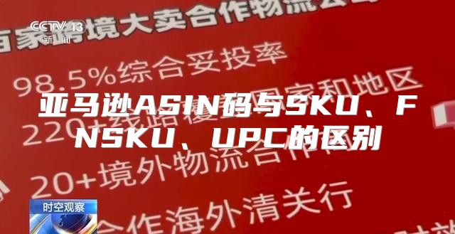 亚马逊ASIN码与SKU、FNSKU、UPC的区别
