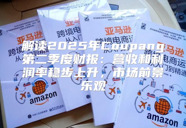 解读2025年Coupang第二季度财报：营收和利润率稳步上升，市场前景乐观