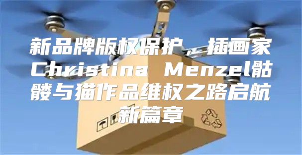 新品牌版权保护，插画家Christina Menzel骷髅与猫作品维权之路启航新篇章