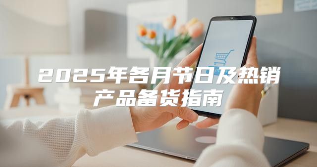 2025年各月节日及热销产品备货指南