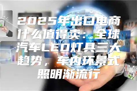 2025年出口电商什么值得卖：全球汽车LED灯具三大趋势，车内环景式照明渐流行
