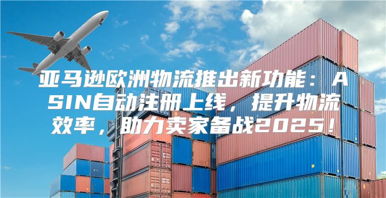 亚马逊欧洲物流推出新功能：ASIN自动注册上线，提升物流效率，助力卖家备战2025！