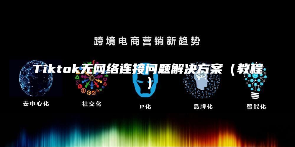 Tiktok无网络连接问题解决方案教程