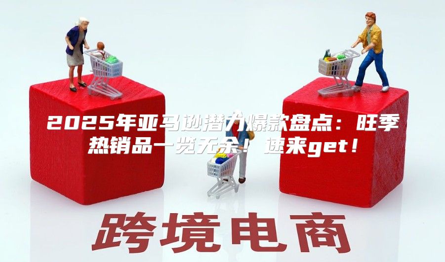 2025年亚马逊潜力爆款盘点：旺季热销品一览无余！速来get！