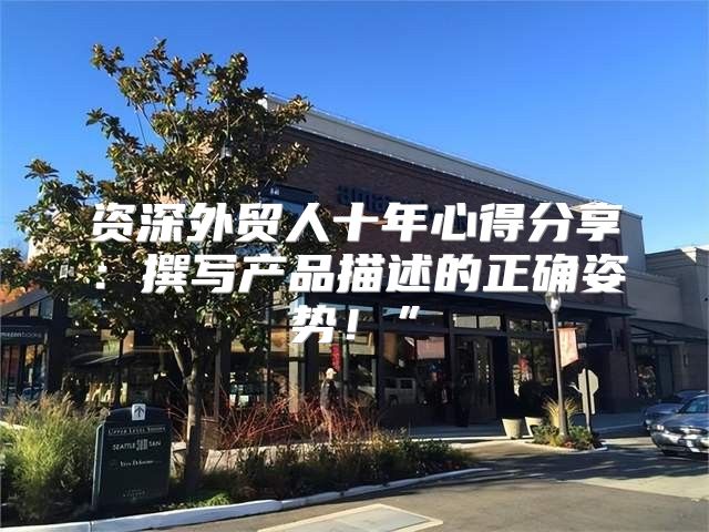 资深外贸人十年心得分享：撰写产品描述的正确姿势！”