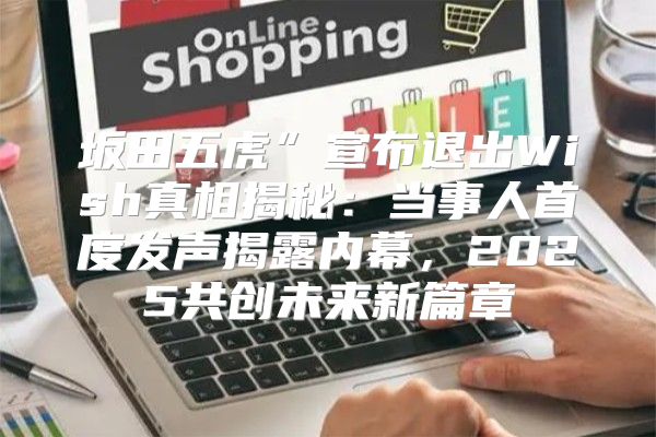 坂田五虎”宣布退出Wish真相揭秘：当事人首度发声揭露内幕，2025共创未来新篇章
