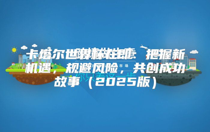 卡塔尔世界杯在即：把握新机遇，规避风险，共创成功故事2025版