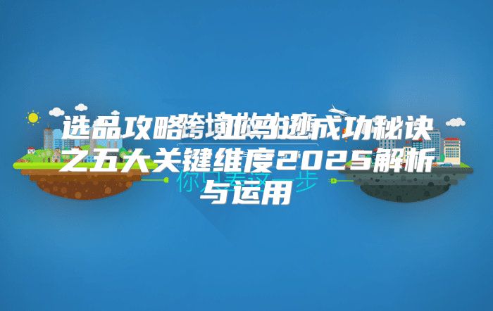 选品攻略：亚马逊成功秘诀之五大关键维度2025解析与运用