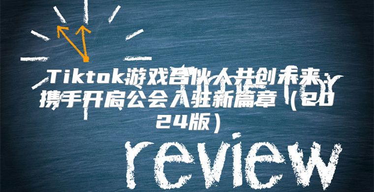 Tiktok游戏合伙人共创未来：携手开启公会入驻新篇章2025版