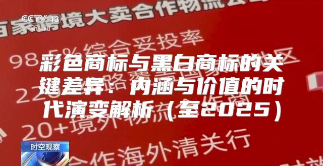 彩色商标与黑白商标的关键差异：内涵与价值的时代演变解析至2025