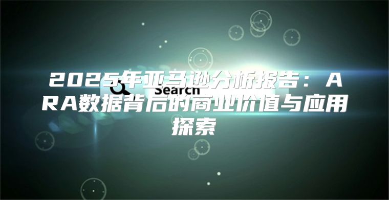 2025年亚马逊分析报告：ARA数据背后的商业价值与应用探索