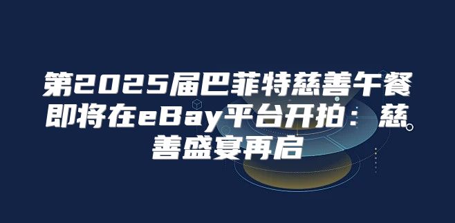 第2025届巴菲特慈善午餐即将在eBay平台开拍：慈善盛宴再启