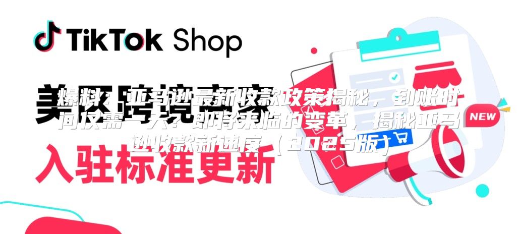 爆料：亚马逊最新收款政策揭秘，到账时间仅需一天？即将来临的变革，揭秘亚马逊收款新速度2025版