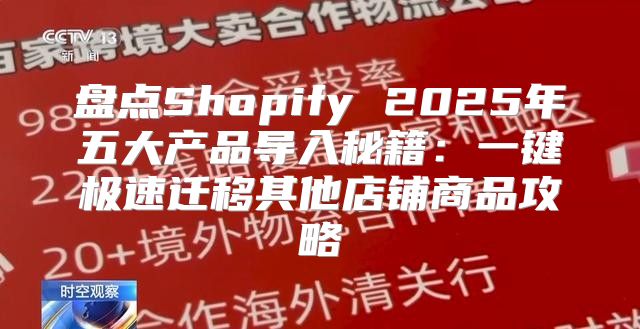 盘点Shopify 2025年五大产品导入秘籍：一键极速迁移其他店铺商品攻略