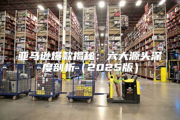 亚马逊爆款揭秘：六大源头深度剖析2025版