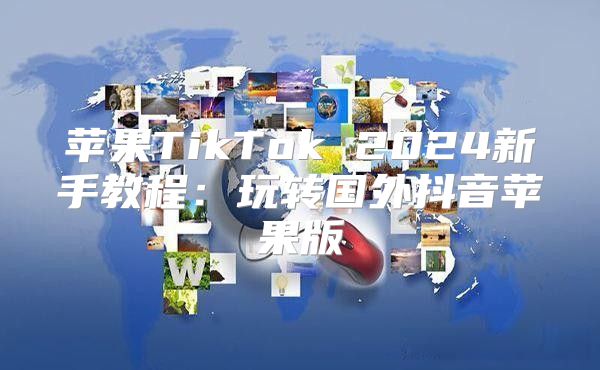 苹果TikTok 2025新手教程：玩转国外抖音苹果版