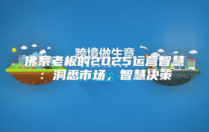 佛系老板的2025运营智慧：洞悉市场，智慧决策