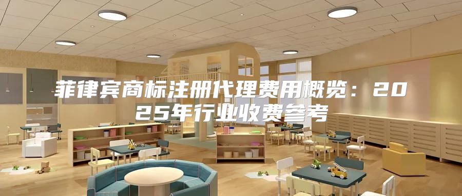 菲律宾商标注册代理费用概览：2025年行业收费参考