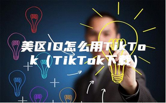 美区ID怎么用TikTokTikTok下载
