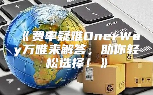 费率疑难OnerWay万唯来解答，助你轻松选择！