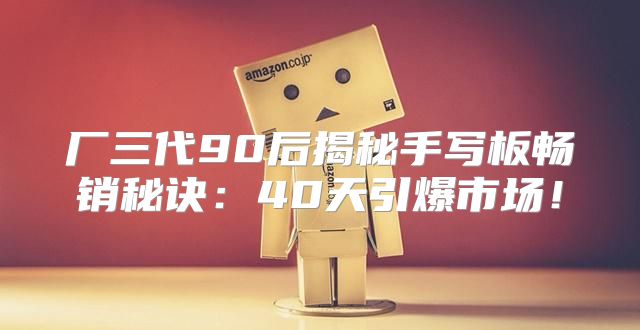 厂三代90后揭秘手写板畅销秘诀：40天引爆市场！