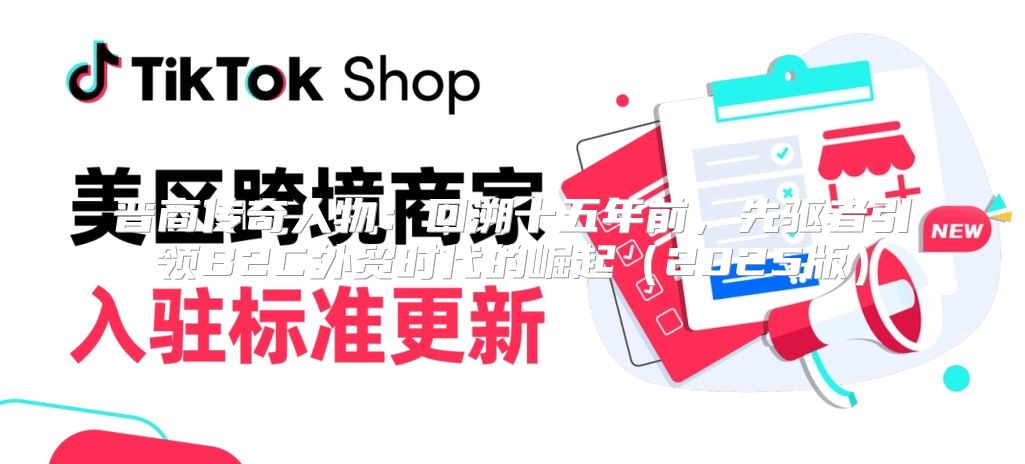 晋商传奇人物：回溯十五年前，先驱者引领B2C外贸时代的崛起2025版