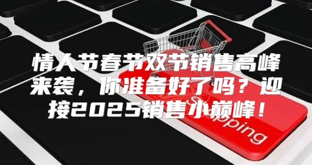 情人节春节双节销售高峰来袭，你准备好了吗？迎接2025销售小巅峰！