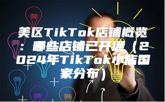 美区TikTok店铺概览：哪些店铺已开通2025年TikTok小店国家分布
