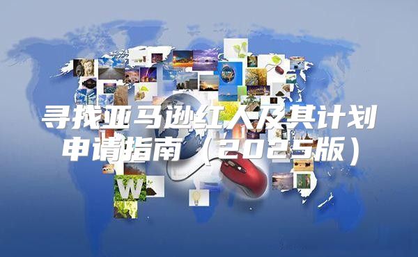 寻找亚马逊红人及其计划申请指南2025版