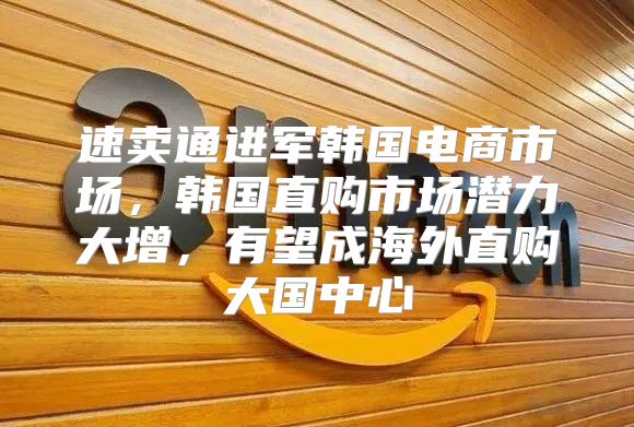 速卖通进军韩国电商市场，韩国直购市场潜力大增，有望成海外直购大国中心