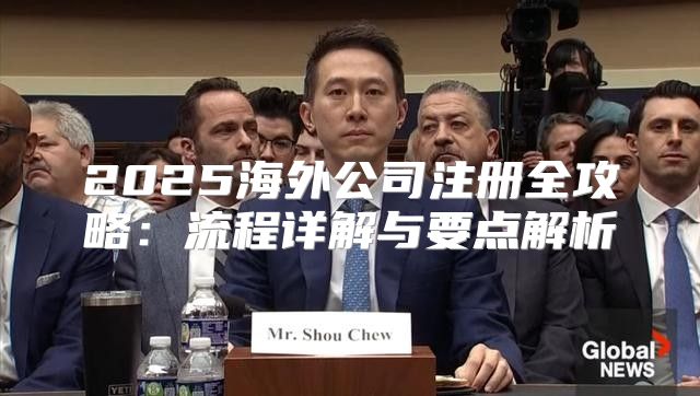 2025海外公司注册全攻略：流程详解与要点解析