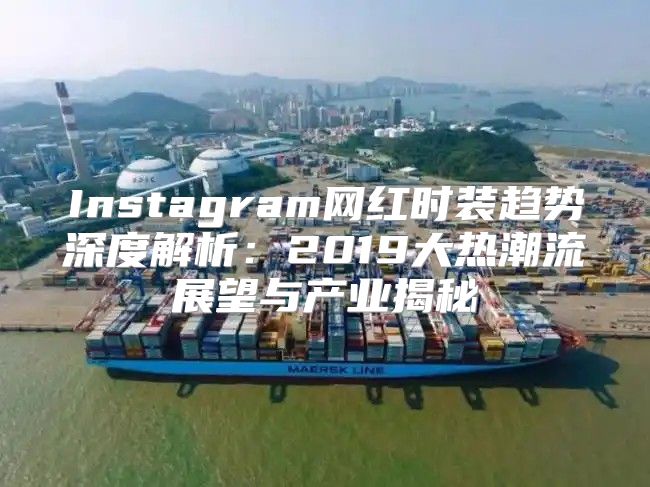 Instagram网红时装趋势深度解析：2019大热潮流展望与产业揭秘