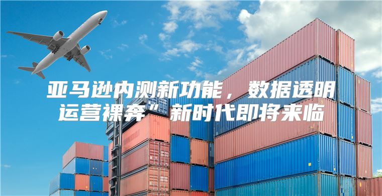 亚马逊内测新功能，数据透明运营裸奔”新时代即将来临