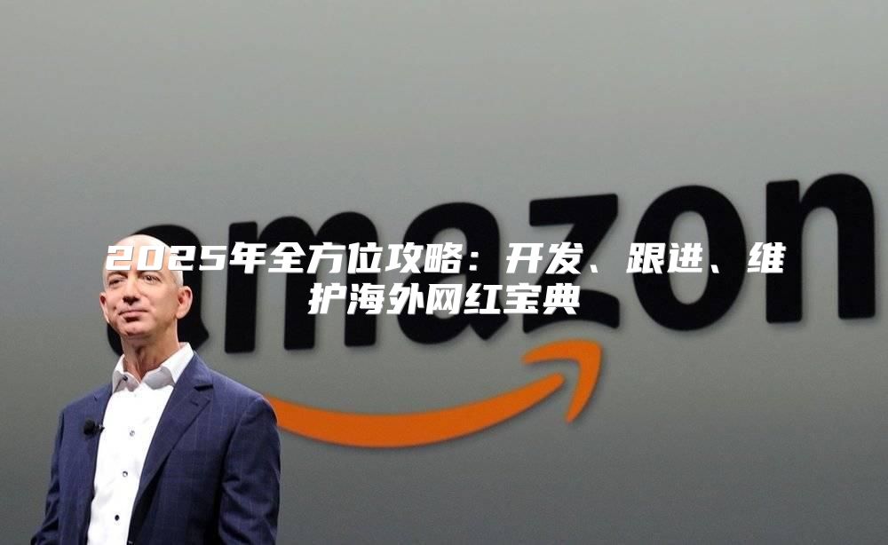 2025年全方位攻略：开发、跟进、维护海外网红宝典