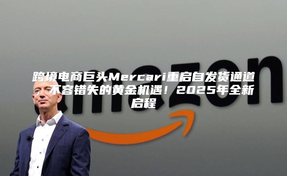 跨境电商巨头Mercari重启自发货通道，不容错失的黄金机遇！2025年全新启程