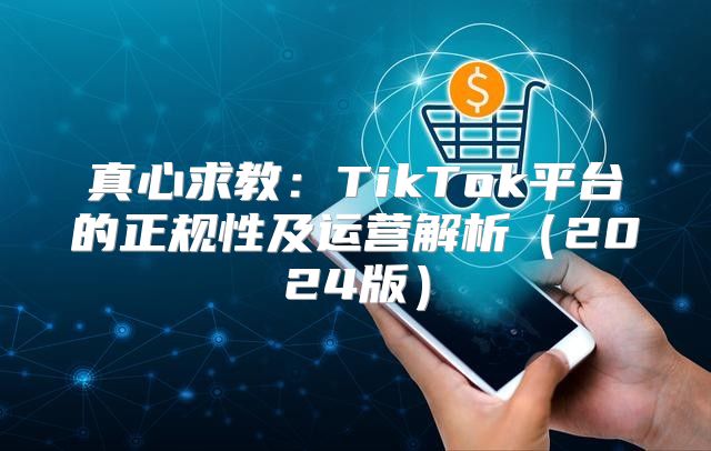 真心求教：TikTok平台的正规性及运营解析2025版
