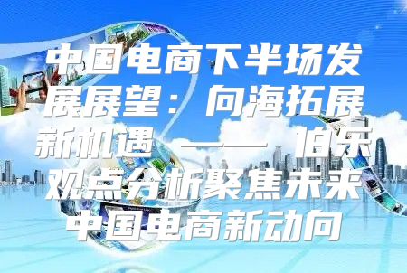中国电商下半场发展展望：向海拓展新机遇 —— 伯乐观点分析聚焦未来中国电商新动向